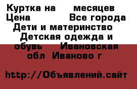 Куртка на 6-9 месяцев  › Цена ­ 1 000 - Все города Дети и материнство » Детская одежда и обувь   . Ивановская обл.,Иваново г.